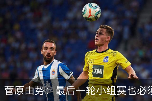 菅原由势：最后一轮小组赛也必须赢，任何一场国家队比赛都不能输