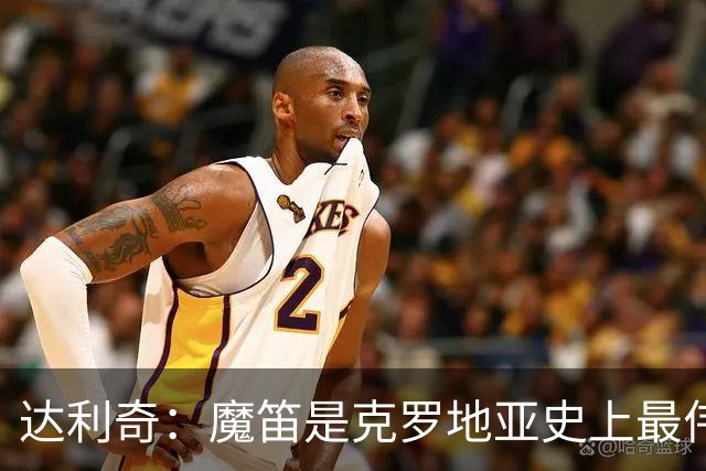 达利奇：魔笛是克罗地亚史上最伟大球员，这一地位将保持很长时间